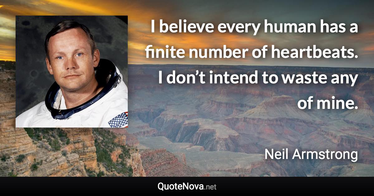 I believe every human has a finite number of heartbeats. I don’t intend to waste any of mine. - Neil Armstrong quote