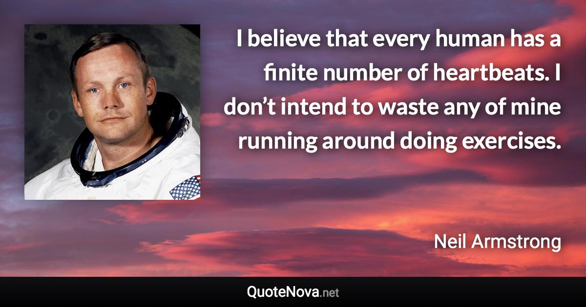 I believe that every human has a finite number of heartbeats. I don’t intend to waste any of mine running around doing exercises. - Neil Armstrong quote