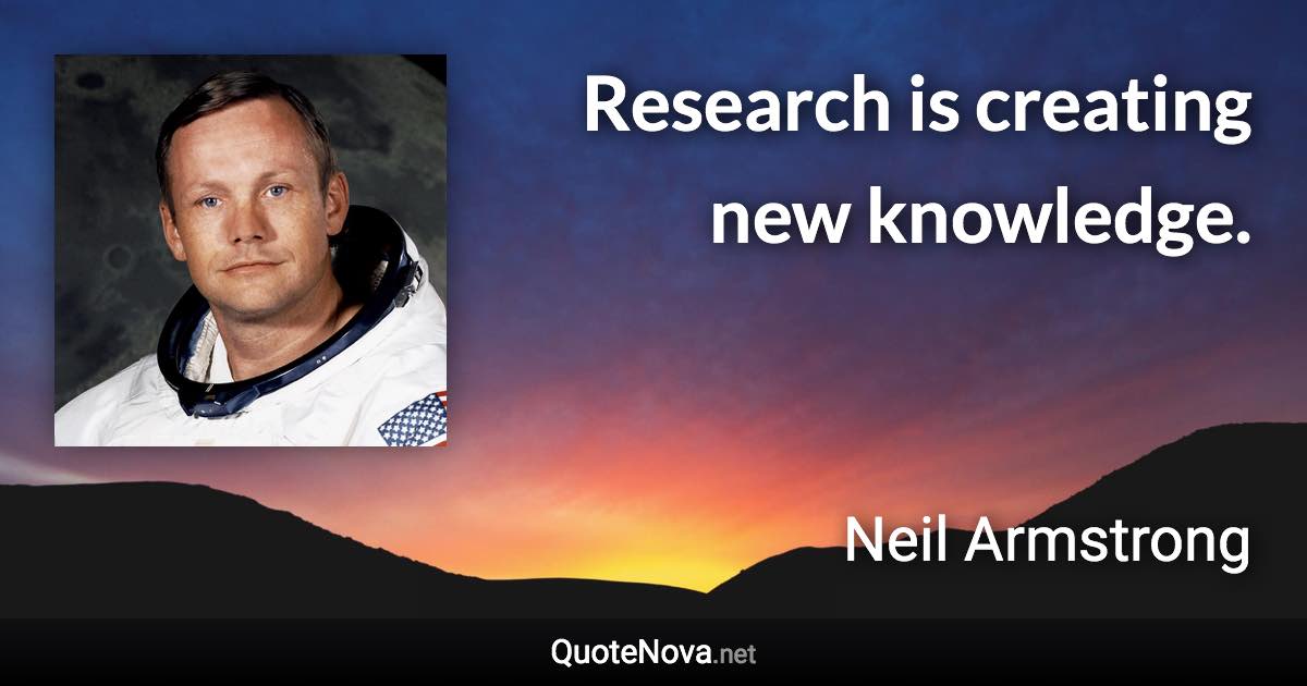 Research is creating new knowledge. - Neil Armstrong quote