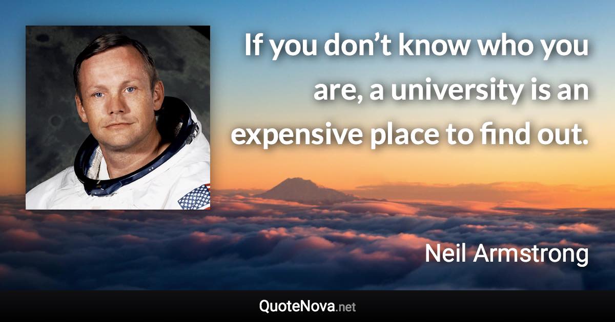 If you don’t know who you are, a university is an expensive place to find out. - Neil Armstrong quote