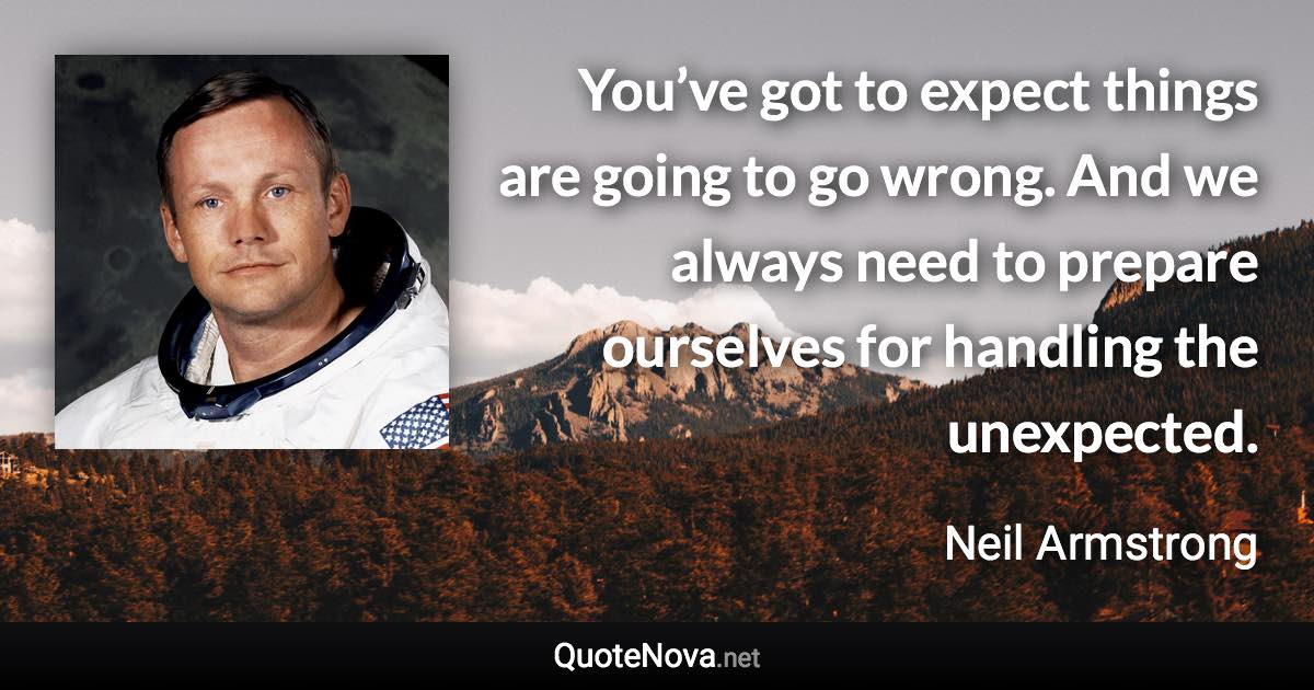 You’ve got to expect things are going to go wrong. And we always need to prepare ourselves for handling the unexpected. - Neil Armstrong quote