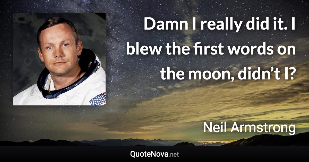 Damn I really did it. I blew the first words on the moon, didn’t I? - Neil Armstrong quote