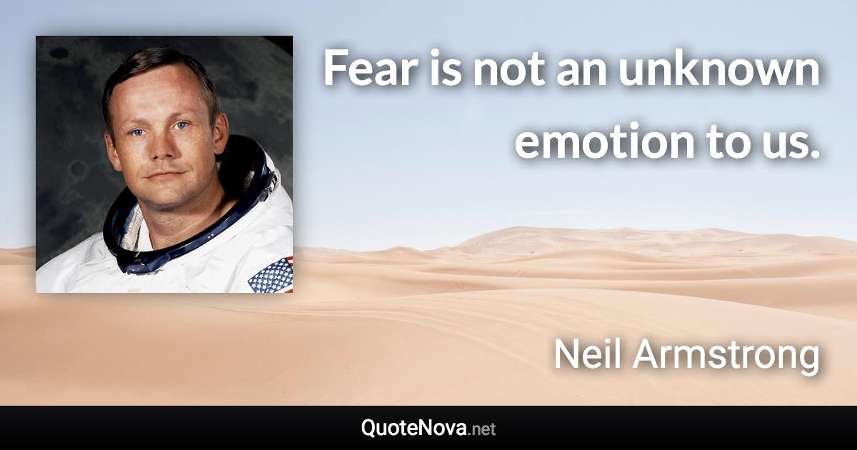 Fear is not an unknown emotion to us. - Neil Armstrong quote