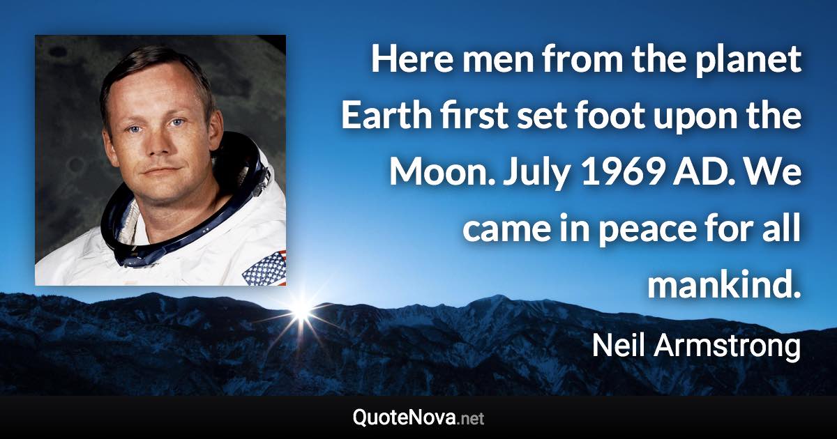 Here men from the planet Earth first set foot upon the Moon. July 1969 AD. We came in peace for all mankind. - Neil Armstrong quote
