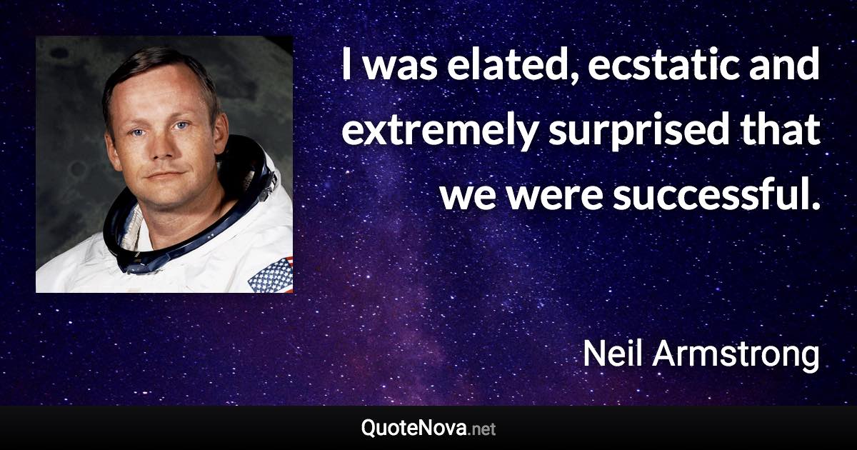 I was elated, ecstatic and extremely surprised that we were successful. - Neil Armstrong quote