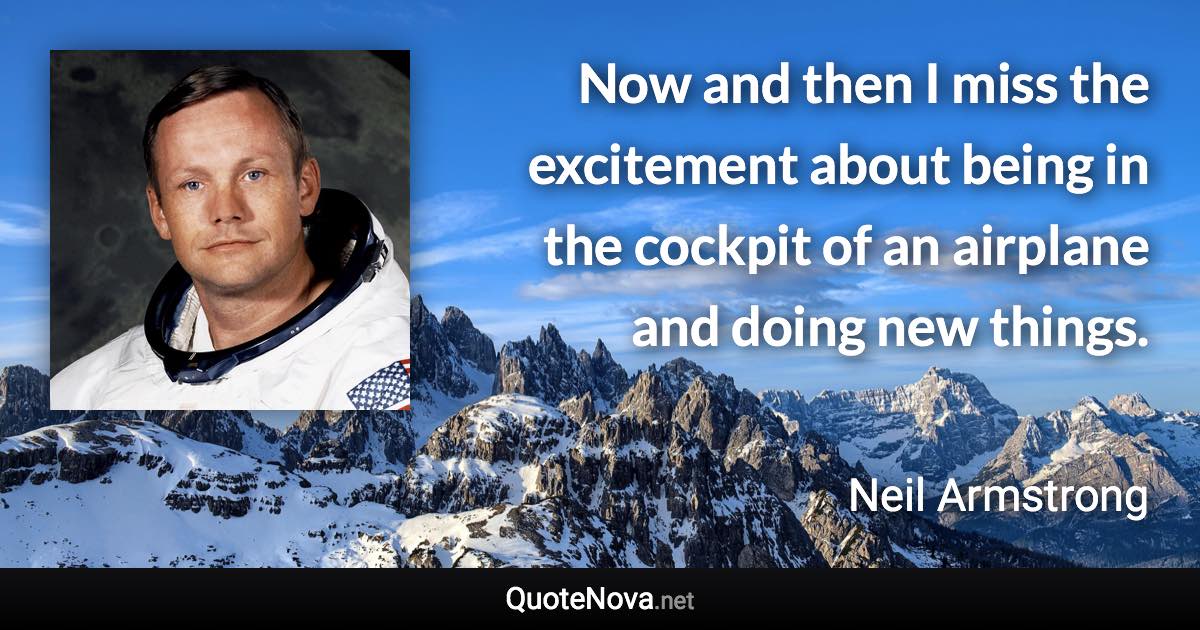 Now and then I miss the excitement about being in the cockpit of an airplane and doing new things. - Neil Armstrong quote