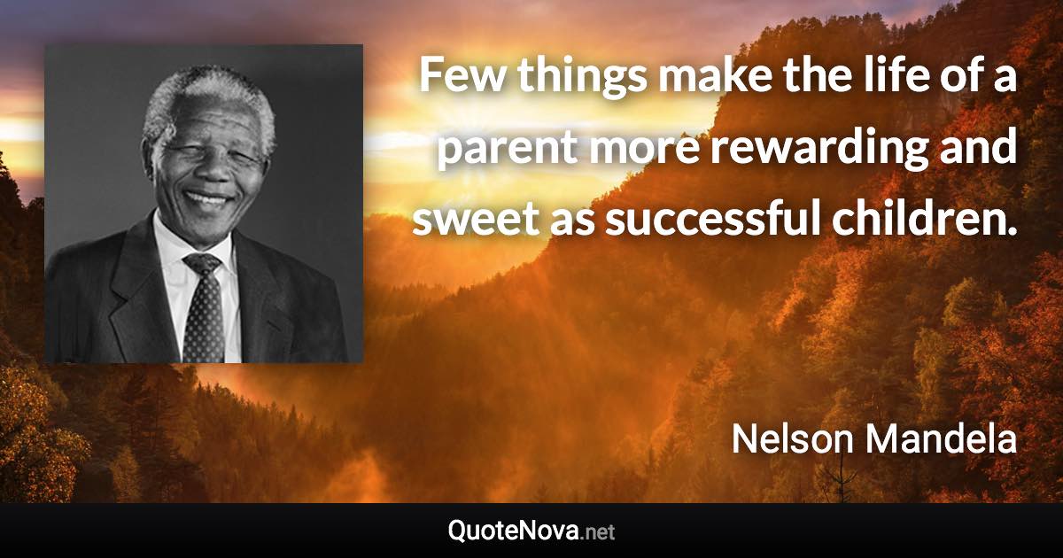 Few things make the life of a parent more rewarding and sweet as successful children. - Nelson Mandela quote