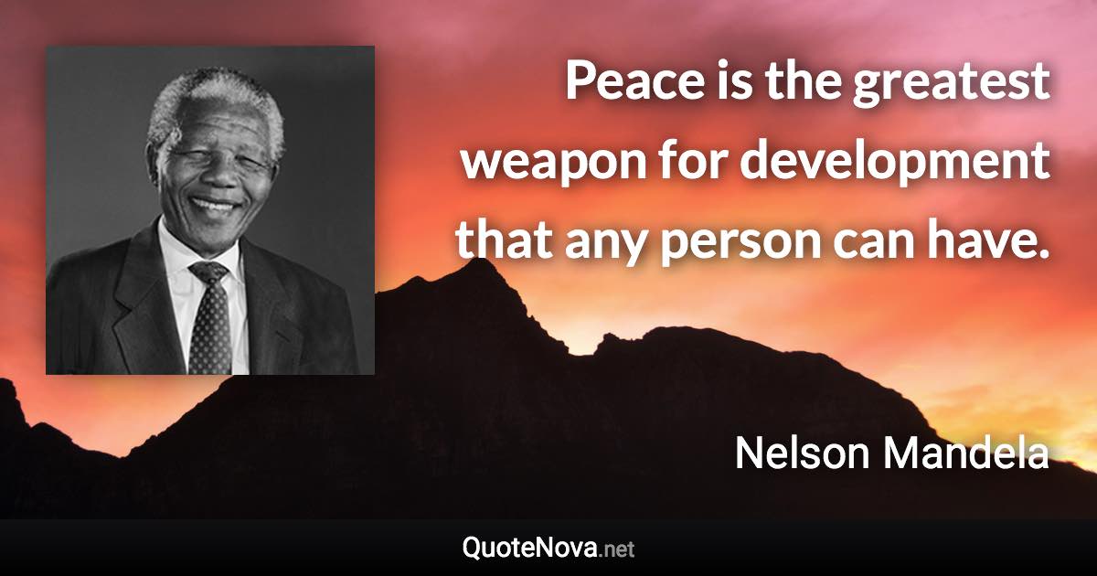 Peace is the greatest weapon for development that any person can have. - Nelson Mandela quote