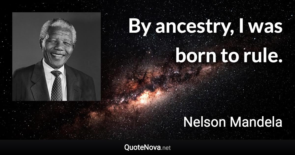 By ancestry, I was born to rule. - Nelson Mandela quote