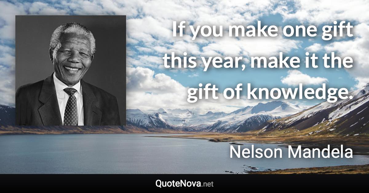 If you make one gift this year, make it the gift of knowledge. - Nelson Mandela quote