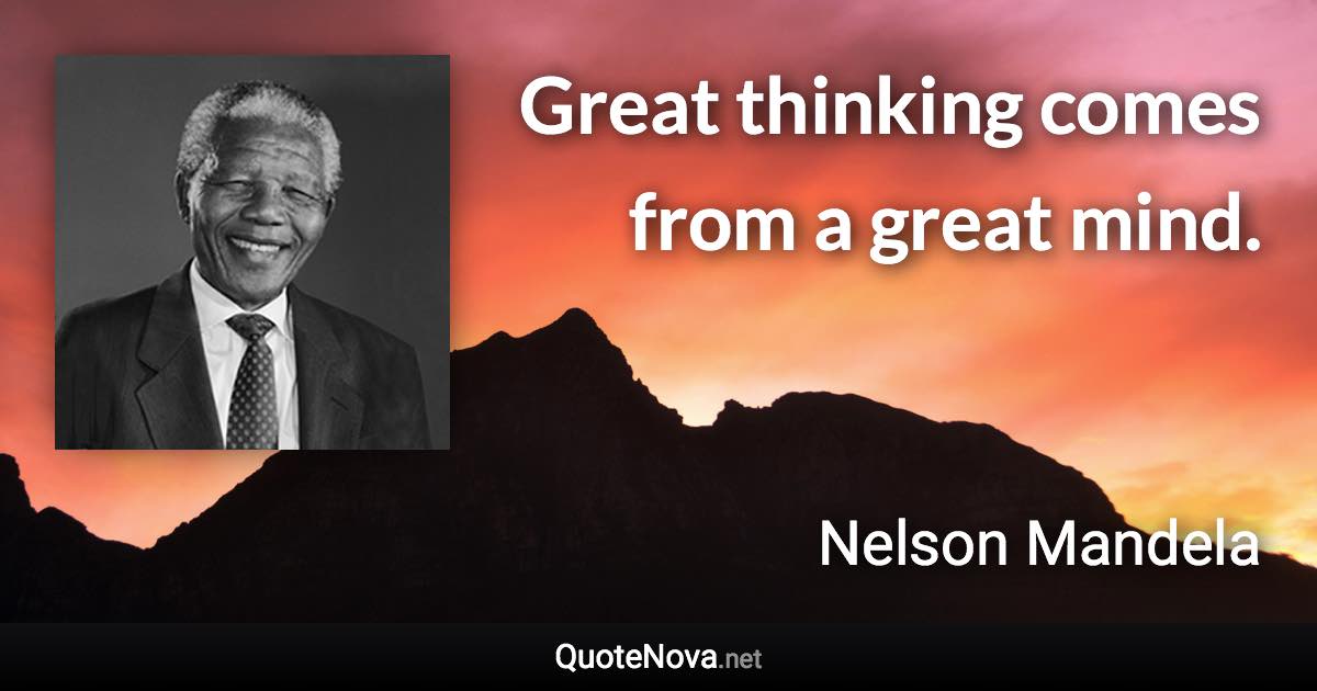 Great thinking comes from a great mind. - Nelson Mandela quote