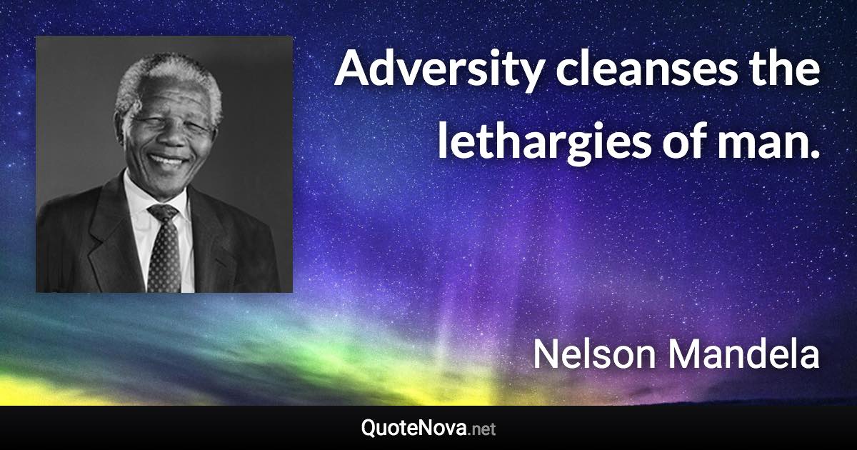 Adversity cleanses the lethargies of man. - Nelson Mandela quote