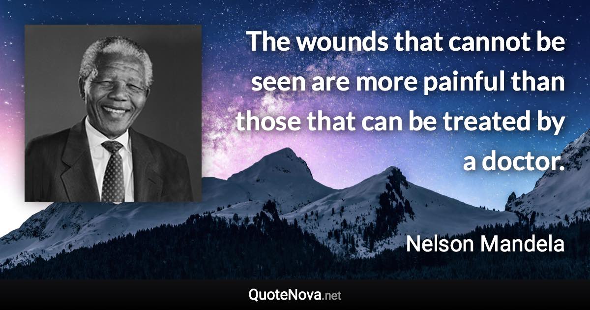 The wounds that cannot be seen are more painful than those that can be treated by a doctor. - Nelson Mandela quote