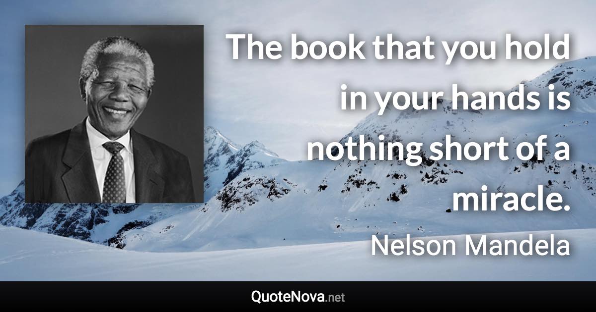 The book that you hold in your hands is nothing short of a miracle. - Nelson Mandela quote