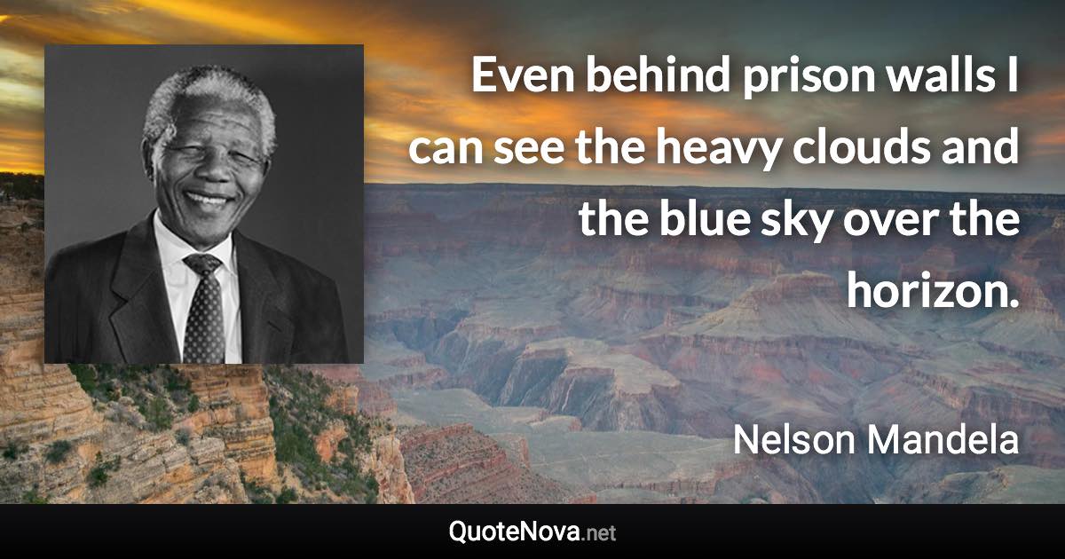 Even behind prison walls I can see the heavy clouds and the blue sky over the horizon. - Nelson Mandela quote