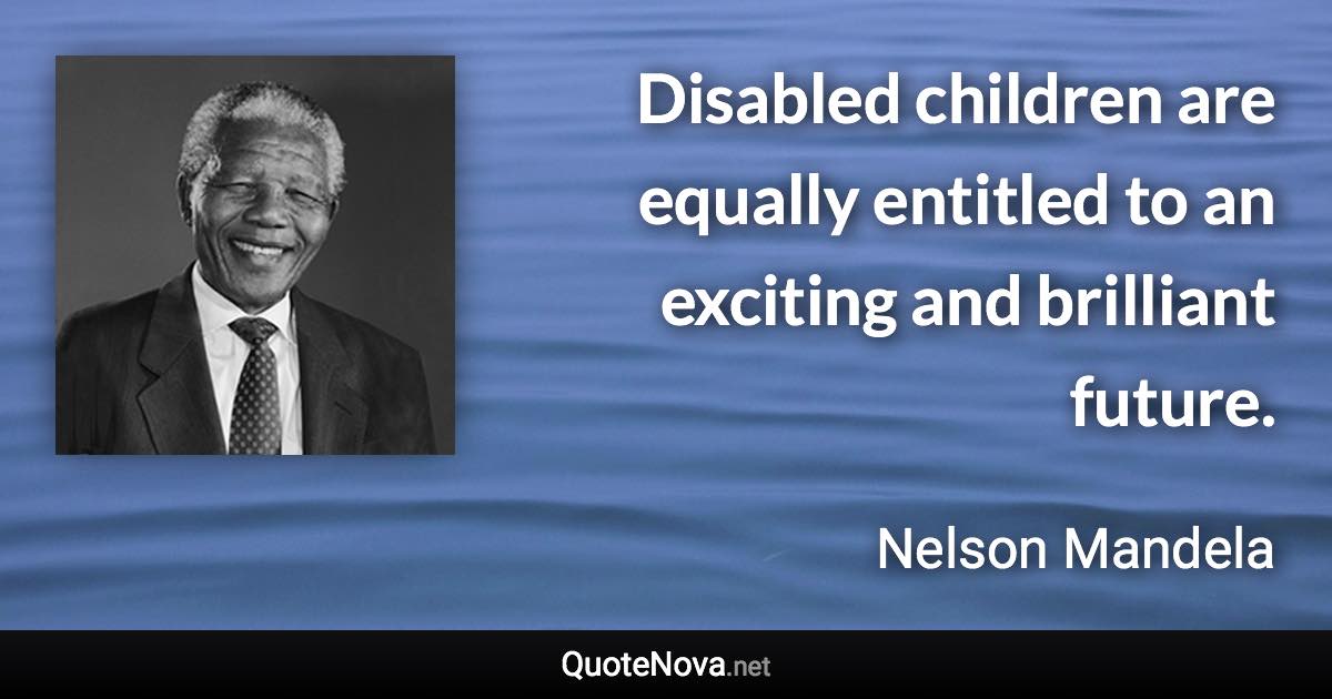 Disabled children are equally entitled to an exciting and brilliant future. - Nelson Mandela quote