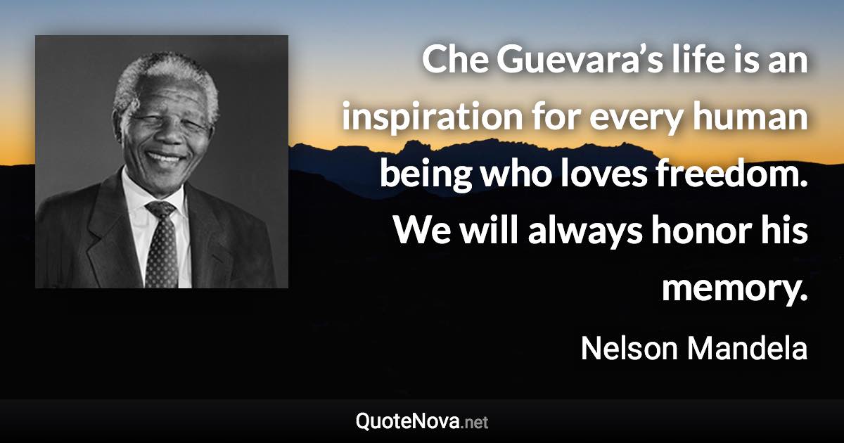 Che Guevara’s life is an inspiration for every human being who loves freedom. We will always honor his memory. - Nelson Mandela quote