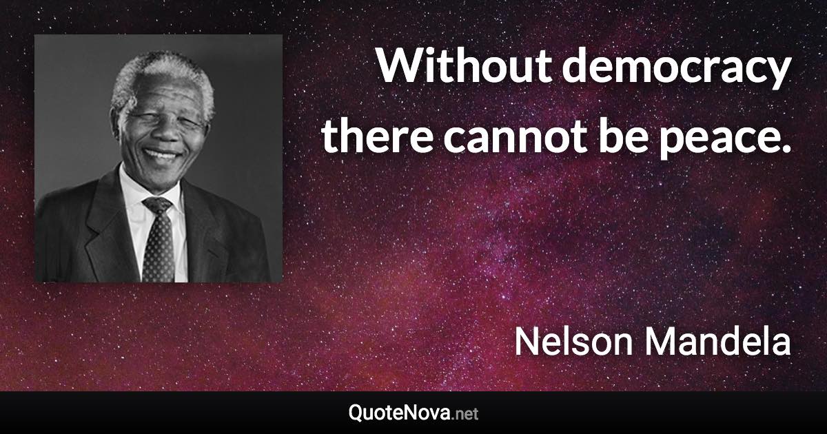 Without democracy there cannot be peace. - Nelson Mandela quote