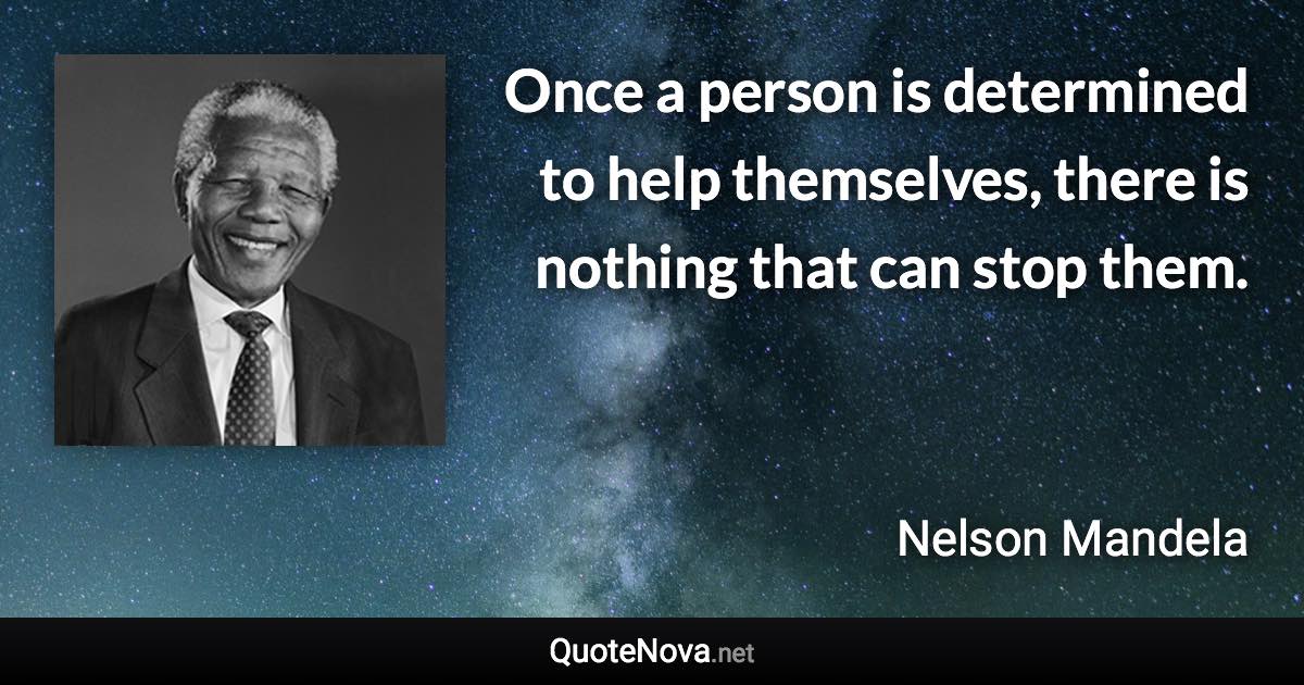 Once a person is determined to help themselves, there is nothing that can stop them. - Nelson Mandela quote