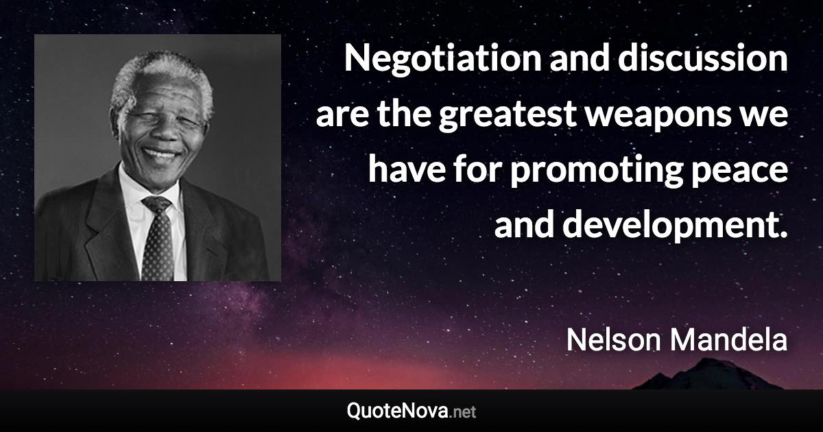 Negotiation and discussion are the greatest weapons we have for promoting peace and development. - Nelson Mandela quote