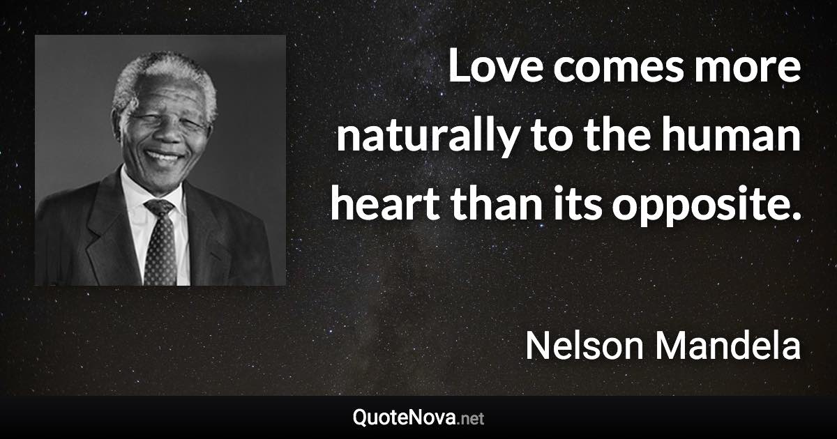 Love comes more naturally to the human heart than its opposite. - Nelson Mandela quote