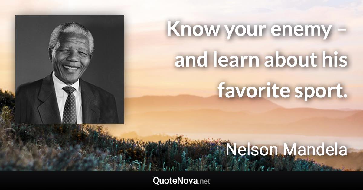 Know your enemy – and learn about his favorite sport. - Nelson Mandela quote