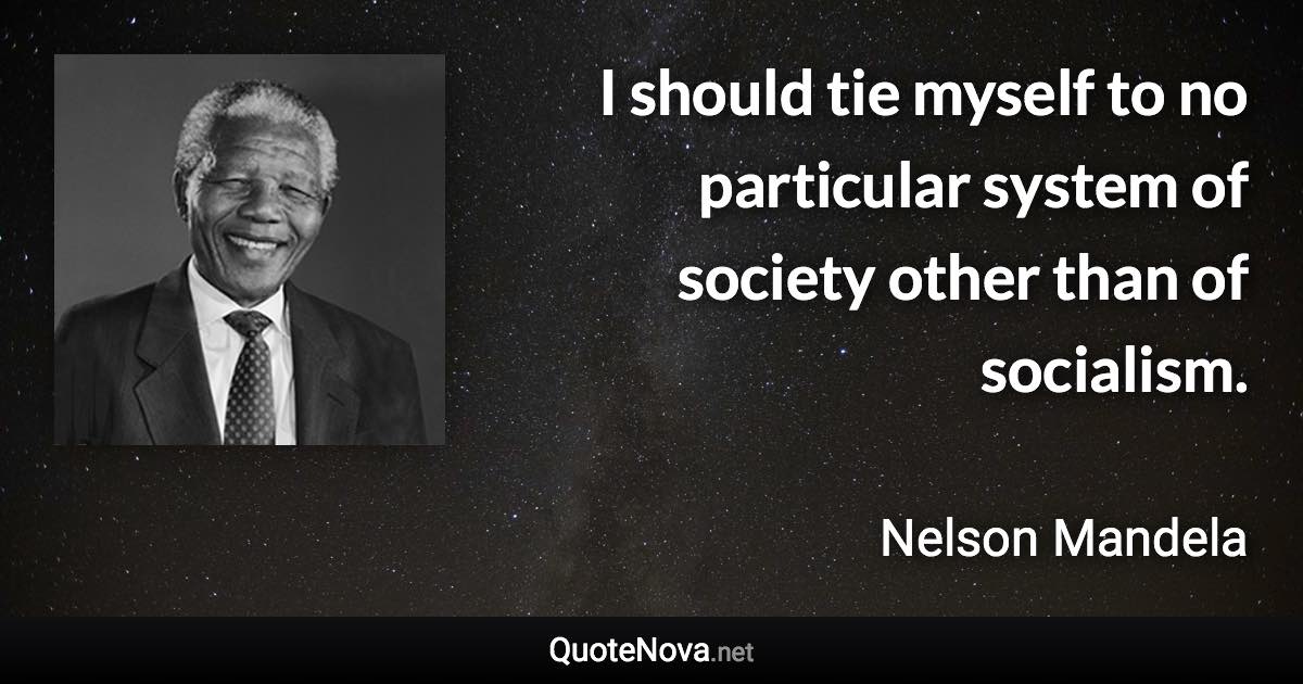 I should tie myself to no particular system of society other than of socialism. - Nelson Mandela quote