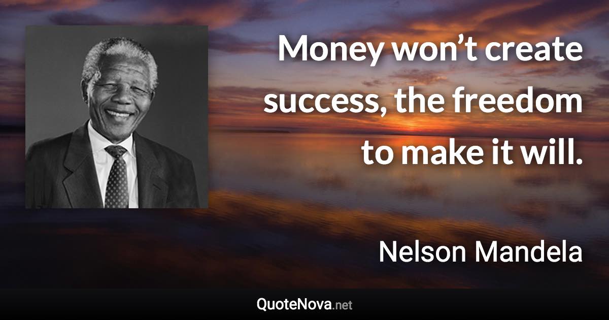 Money won’t create success, the freedom to make it will. - Nelson Mandela quote