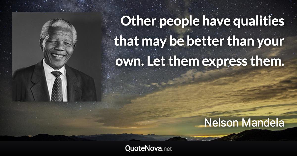 Other people have qualities that may be better than your own. Let them express them. - Nelson Mandela quote