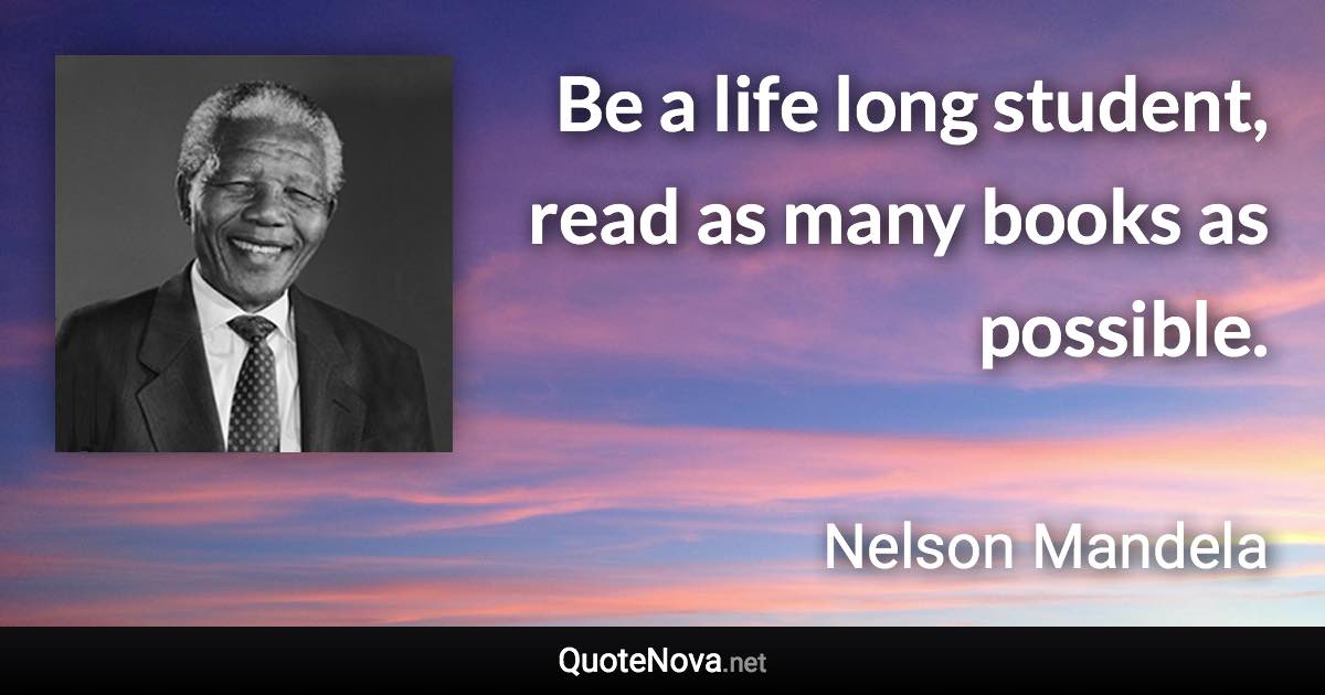 Be a life long student, read as many books as possible. - Nelson Mandela quote