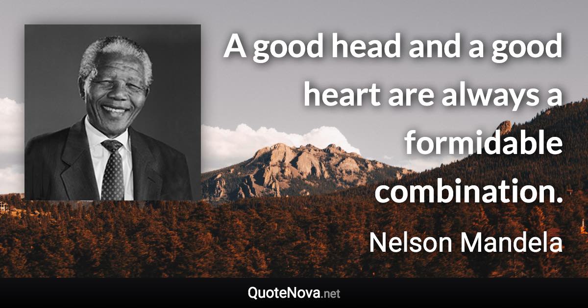 A good head and a good heart are always a formidable combination. - Nelson Mandela quote