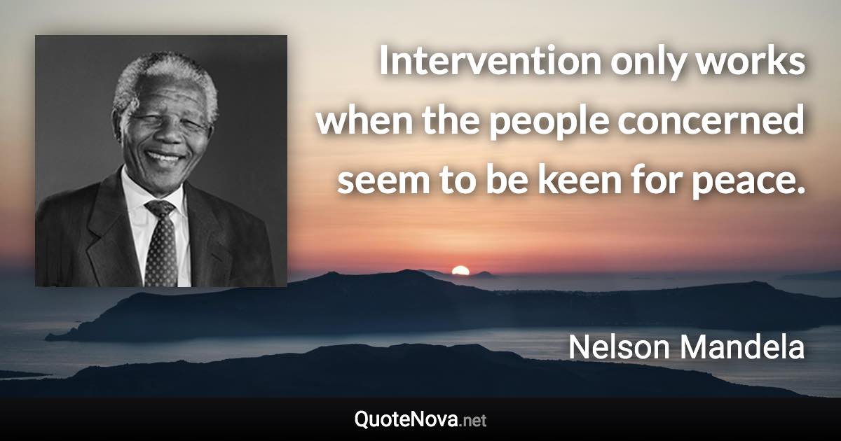 Intervention only works when the people concerned seem to be keen for peace. - Nelson Mandela quote