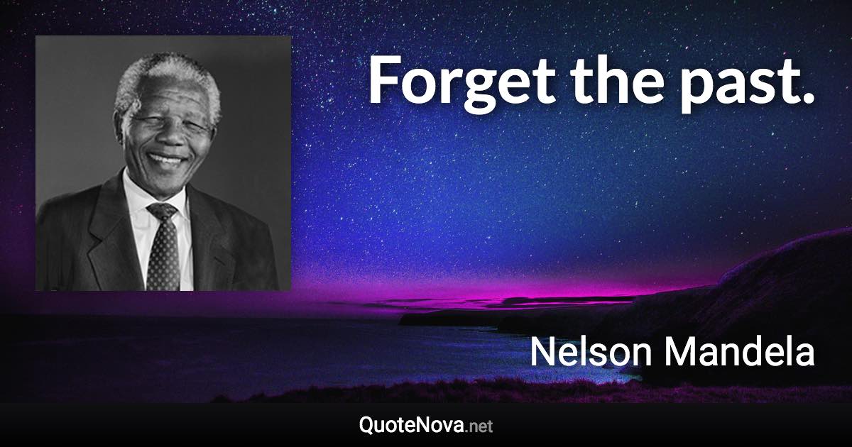 Forget the past. - Nelson Mandela quote