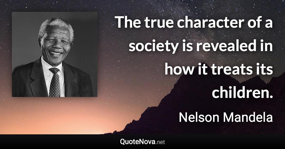 The true character of a society is revealed in how it treats its children. - Nelson Mandela quote