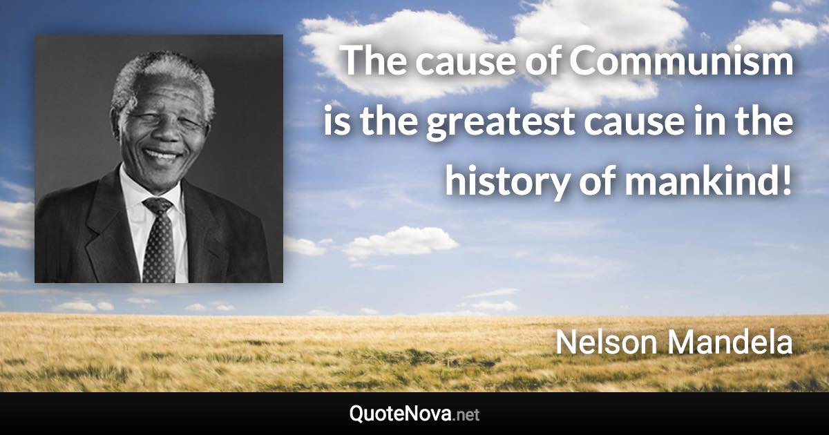 The cause of Communism is the greatest cause in the history of mankind! - Nelson Mandela quote