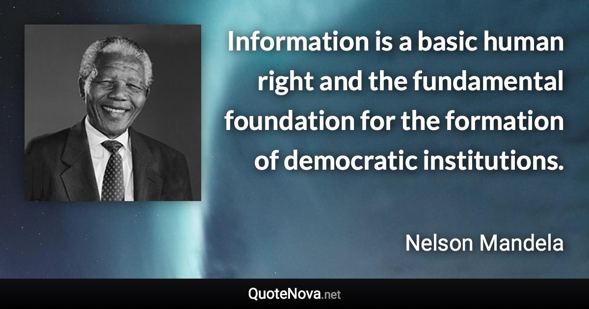 Information is a basic human right and the fundamental foundation for the formation of democratic institutions. - Nelson Mandela quote