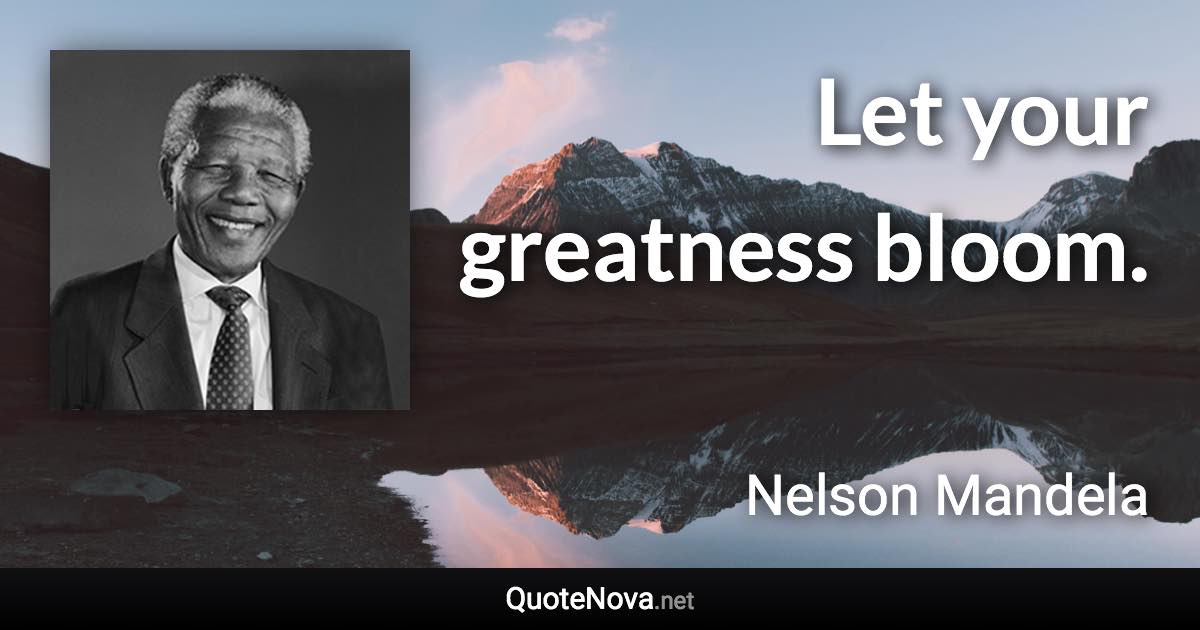 Let your greatness bloom. - Nelson Mandela quote