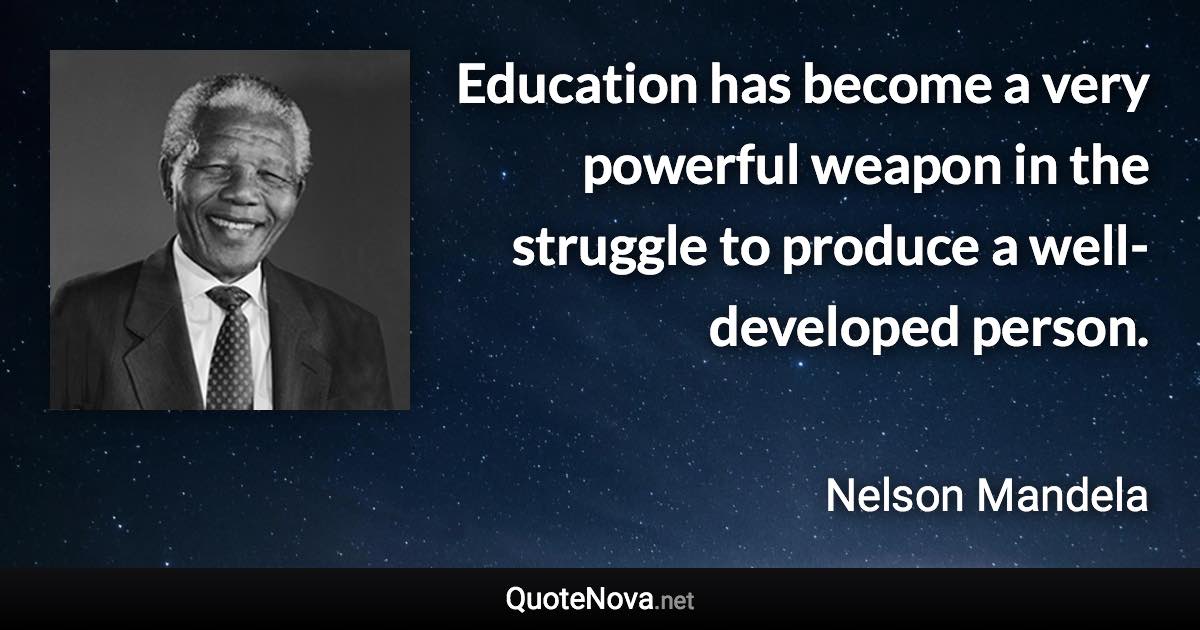 Education has become a very powerful weapon in the struggle to produce a well-developed person. - Nelson Mandela quote