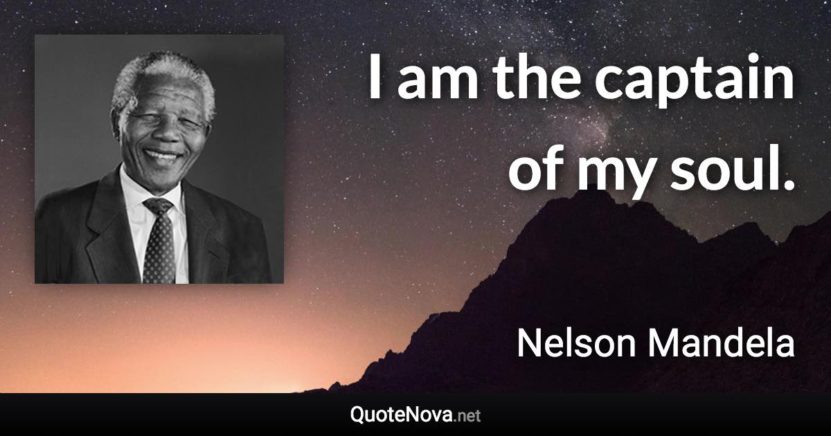 I am the captain of my soul. - Nelson Mandela quote