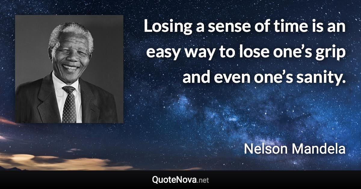 Losing a sense of time is an easy way to lose one’s grip and even one’s sanity. - Nelson Mandela quote