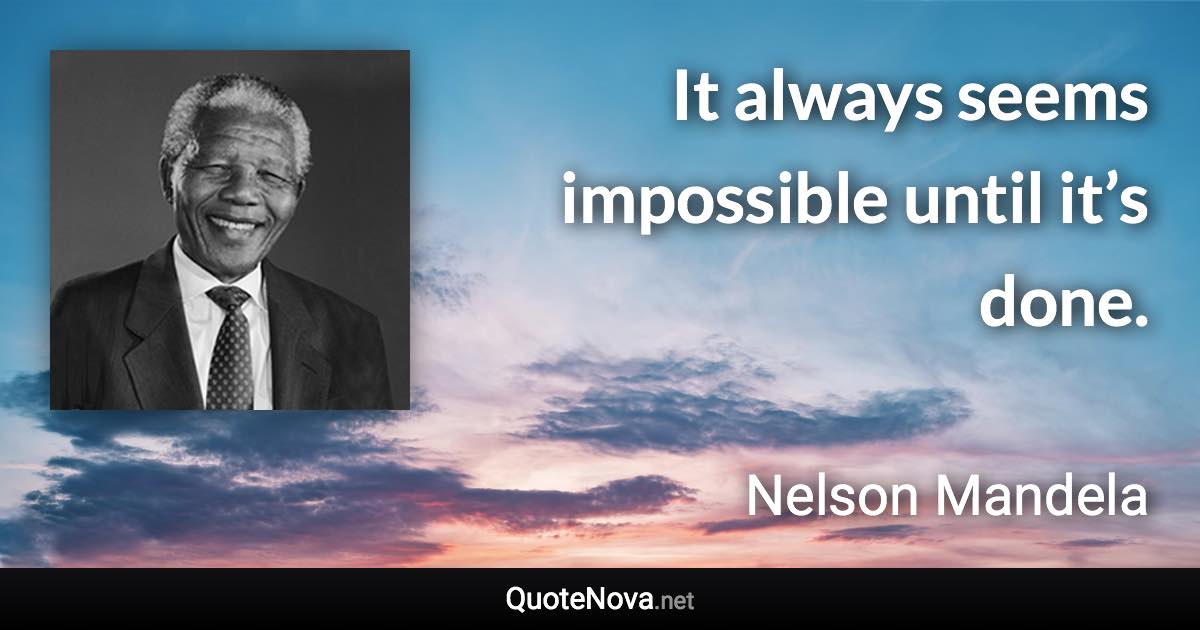 It always seems impossible until it’s done. - Nelson Mandela quote