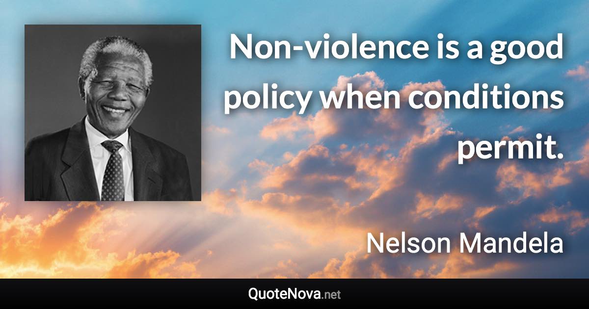 Non-violence is a good policy when conditions permit. - Nelson Mandela quote