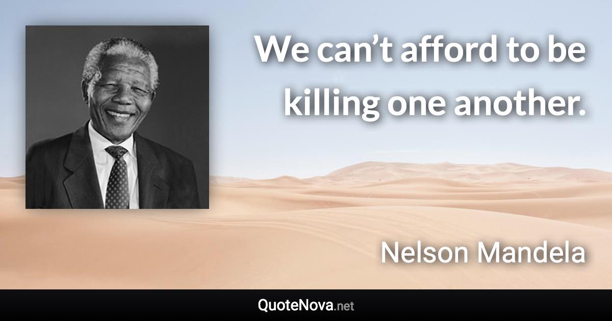 We can’t afford to be killing one another. - Nelson Mandela quote