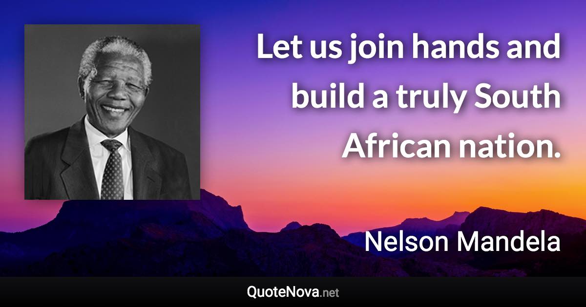 Let us join hands and build a truly South African nation. - Nelson Mandela quote