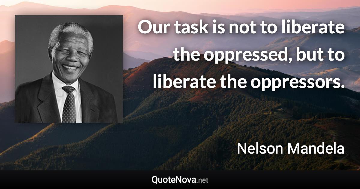 Our task is not to liberate the oppressed, but to liberate the oppressors. - Nelson Mandela quote