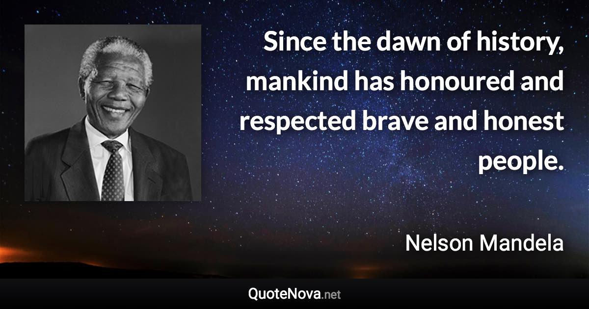 Since the dawn of history, mankind has honoured and respected brave and honest people. - Nelson Mandela quote