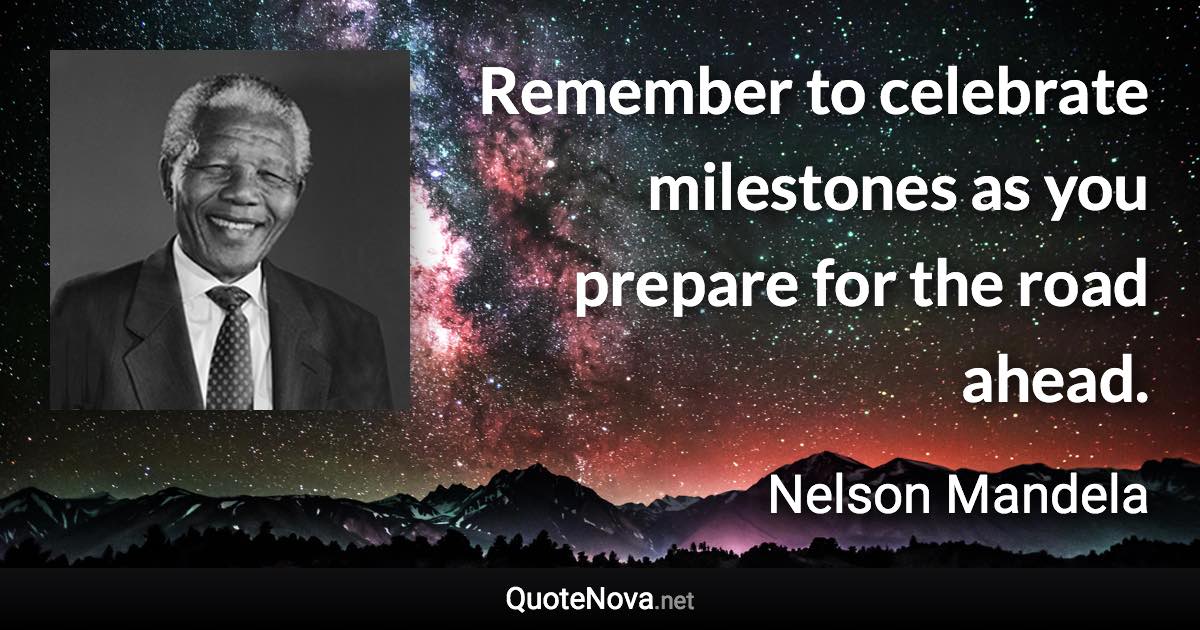Remember to celebrate milestones as you prepare for the road ahead. - Nelson Mandela quote