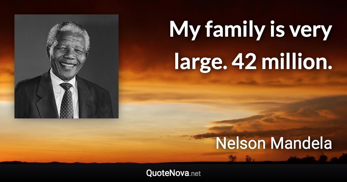 My family is very large. 42 million. - Nelson Mandela quote