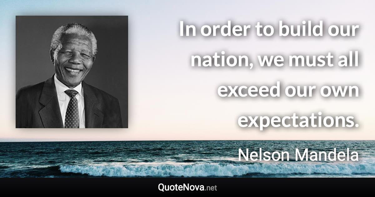 In order to build our nation, we must all exceed our own expectations. - Nelson Mandela quote