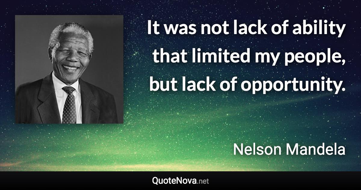 It was not lack of ability that limited my people, but lack of opportunity. - Nelson Mandela quote